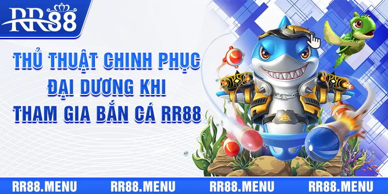 Thủ thuật chinh phục đại dương khi tham gia Bắn Cá RR88
